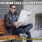 Looks like I'm going to break the law | WHEN YOU DRINK COCA-COLA ON A PEPSI GAME | image tagged in looks like i'm going to break the law,coca cola,pepsi | made w/ Imgflip meme maker