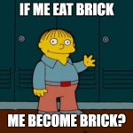 ralph wiggum | IF ME EAT BRICK; ME BECOME BRICK? | image tagged in ralph wiggum | made w/ Imgflip meme maker