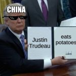 Trump Bill Signing | Justin Trudeau eats potatoes CHINA | image tagged in memes,trump bill signing | made w/ Imgflip meme maker