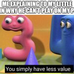 You simply have less value | ME EXPLAINING TO MY LITTLE COUSIN WHY HE CAN'T PLAY ON MY PHONE: | image tagged in you simply have less value | made w/ Imgflip meme maker