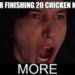 GIMME NUGGIES | ME AFTER FINISHING 20 CHICKEN NUGGETS | image tagged in kylo ren more | made w/ Imgflip meme maker