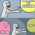 hello there | ME DARKNESS, MY OLD FRIEND THE SUN ME DARKNESS | image tagged in memes,running away balloon | made w/ Imgflip meme maker