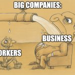 Companies be like: | BIG COMPANIES:; BUSINESS; WORKERS | image tagged in man with a lot of water,inequality,companies,money,memes,fun | made w/ Imgflip meme maker