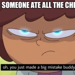 Oh, you just made a big mistake buddy | WHEN SOMEONE ATE ALL THE CHEETOS. | image tagged in oh you just made a big mistake buddy | made w/ Imgflip meme maker