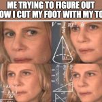 Math lady/Confused lady | ME TRYING TO FIGURE OUT HOW I CUT MY FOOT WITH MY TOE | image tagged in math lady/confused lady | made w/ Imgflip meme maker