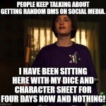 D&d will Byers stranger things dungeon and dragons | PEOPLE KEEP TALKING ABOUT GETTING RANDOM DMS ON SOCIAL MEDIA. I HAVE BEEN SITTING HERE WITH MY DICE AND CHARACTER SHEET FOR FOUR DAYS NOW AND NOTHING! | image tagged in d d will byers stranger things dungeon and dragons | made w/ Imgflip meme maker