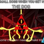 Children into corpses | NOBODY: SMALL DOGS WHEN YOU GET NEAR THEM; THE DOG | image tagged in children into corpses | made w/ Imgflip meme maker
