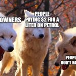 petrol prices tho | TESLA OWNERS PEOPLE WHO DON'T HAVE A CAR PEOPLE PAYING $2 FOR A LITER ON PETROL | image tagged in lol | made w/ Imgflip meme maker