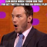 CHRIS PRATT OH FACE WTF WOW | ELON MUSK WHEN I SHOW HIM THAT YOU GET TWITTER FOR FREE ON GOOGLE PLAY | image tagged in chris pratt oh face wtf wow | made w/ Imgflip meme maker
