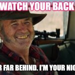 Mick Taylor Wolf Creek | WATCH YOUR BACK; I'M NEVER FAR BEHIND. I'M YOUR NIGHTMARE. | image tagged in mick taylor wolf creek | made w/ Imgflip meme maker