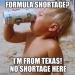 Texas! Shortage…. | FORMULA SHORTAGE? I’M FROM TEXAS!  NO SHORTAGE HERE | image tagged in yea texas,happy,beer,fun,meme,gif | made w/ Imgflip meme maker