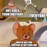 The legend of imgflip | HOT GIRLS FROM ONLYFANS EVERYONE IMGFLIP DELETING ONLYFANS AT 100 YEARS AND HOT GIRLS NO LONGER BE POPULAR | image tagged in tom and jerry swordfight,funny,memes,oh wow are you actually reading these tags,stop reading the tags,you stupid shit | made w/ Imgflip meme maker