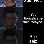 sad | Very sad; You asked the girl "I love you"; She said "Maybe"; The other word was "Not."; You thought she said "Maybe"; She said "No" now. You get so confused and depressed. After a minute, she said "No" loudly. You couldn't handle it. | image tagged in rick astley,sad | made w/ Imgflip meme maker