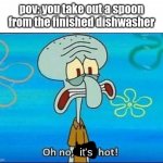 relatable | pov: you take out a spoon from the finished dishwasher; it's | image tagged in hot,spoon,squidward,relatable | made w/ Imgflip meme maker