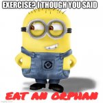 (= | EXERCISE? I THOUGH YOU SAID; EAT AN ORPHAN | image tagged in another boring minion meme | made w/ Imgflip meme maker