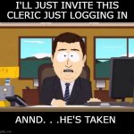 …and…it's gone! South Park | I'LL JUST INVITE THIS CLERIC JUST LOGGING IN; ANND. . .HE'S TAKEN | image tagged in and it's gone south park | made w/ Imgflip meme maker