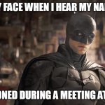 My face when i hear my name mentioned during a meeting at work | MY FACE WHEN I HEAR MY NAME; MENTIONED DURING A MEETING AT WORK | image tagged in the batman,work,meeting,dc comics,shut up | made w/ Imgflip meme maker