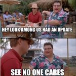 See Nobody Cares | HEY LOOK AMONG US HAD AN UPDATE SEE NO ONE CARES | image tagged in memes,see nobody cares | made w/ Imgflip meme maker
