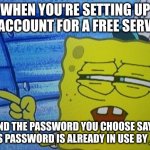 When the website says you can't use a password because it's being used by someone else and tells you their name | WHEN YOU'RE SETTING UP AN ACCOUNT FOR A FREE SERVICE; AND THE PASSWORD YOU CHOOSE SAYS "THIS PASSWORD IS ALREADY IN USE BY ___" | image tagged in sponge bob | made w/ Imgflip meme maker