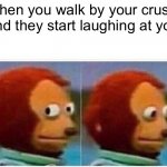 Monkey Puppet | when you walk by your crush and they start laughing at you | image tagged in memes,monkey puppet,sad but true,crush,puppet monkey looking away,sad truth | made w/ Imgflip meme maker