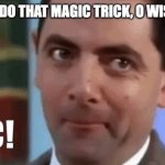 A magician never reveals their damn secrets | HOW DID YOU DO THAT MAGIC TRICK, O WISE MAGICIAN? | image tagged in magic mr bean | made w/ Imgflip meme maker