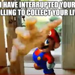 Mario Stealing Your Liver | I HAVE INTERRUPTED YOUR SCROLLING TO COLLECT YOUR LIVVER | image tagged in mario stealing your liver | made w/ Imgflip meme maker