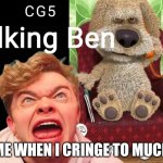 I noticed CG5 cringed on his song Ben on the line. | ME WHEN I CRINGE TO MUCH | image tagged in cringe,thisiscringe,talking ben,cg5cringed | made w/ Imgflip meme maker