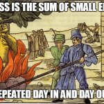 inquisition | SUCCESS IS THE SUM OF SMALL EFFORTS; REPEATED DAY IN AND DAY OUT | image tagged in inquisition | made w/ Imgflip meme maker