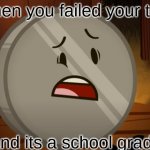 Nickel, I Voted For You Tonight | When you failed your test; and its a school grade | image tagged in nickel i voted for you tonight | made w/ Imgflip meme maker
