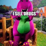 Barney the Dinosaur  | I SELL DRUGS | image tagged in barney the dinosaur | made w/ Imgflip meme maker