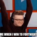 Me when I (CG5) | ME WHEN I WIN TO FORTNIGHT | image tagged in me when | made w/ Imgflip meme maker