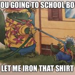 Dinosaur Getting Sprayed By A Hose | YOU GOING TO SCHOOL BOY; LET ME IRON THAT SHIRT | image tagged in dinosaur getting sprayed by a hose | made w/ Imgflip meme maker