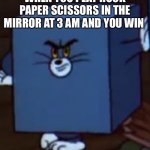 Square Tom | WHEN YOU PLAY ROCK PAPER SCISSORS IN THE MIRROR AT 3 AM AND YOU WIN | image tagged in tom and jerry | made w/ Imgflip meme maker