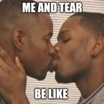 2 gay black mens kissing | ME AND TEAR; BE LIKE | image tagged in 2 gay black mens kissing | made w/ Imgflip meme maker