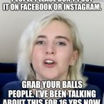 Savage Girl | PEOPLE PLEASE DON'T POST IT ON FACEBOOK OR INSTAGRAM. GRAB YOUR BALLS PEOPLE. I'VE BEEN TALKING ABOUT THIS FOR 16 YRS NOW. | image tagged in savage girl | made w/ Imgflip meme maker