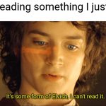 It's some form of elvish | Me proofreading something I just wrote:; It's some form of Elvish, I can't read it. | image tagged in it's some form of elvish | made w/ Imgflip meme maker