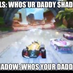 Funny | TAILS: WHOS UR DADDY SHADOW; SHADOW: WHOS YOUR DADDY? | image tagged in whos your daddy shadow,funny | made w/ Imgflip meme maker