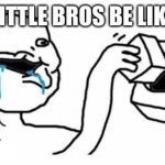 Dumboy | LITTLE BROS BE LIKE | image tagged in dumboy,memes,meme,relatable,little brother | made w/ Imgflip meme maker