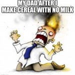 head explode | MY DAD AFTER I MAKE CEREAL WITH NO MILK | image tagged in head explode,cereal,dad | made w/ Imgflip meme maker