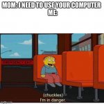Don’t press the p key button | MOM: I NEED TO USE YOUR COMPUTER 
 ME: | image tagged in i'm in danger | made w/ Imgflip meme maker