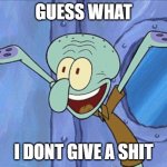 Guess What Squidward | GUESS WHAT; I DONT GIVE A SHIT | image tagged in guess what squidward | made w/ Imgflip meme maker