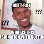 Butt-Rot ? | BUTT-ROT; WHAT IS THIS FASCINATION WITH BUTT-ROT | image tagged in swaggy p confused,butt,why | made w/ Imgflip meme maker