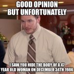 HOW  DID YOU KNOW | GOOD OPINION BUT UNFORTUNATELY I SAW YOU HIDE THE BODY OF A 47 YEAR OLD WOMAN ON DECEMBER 34TH 1986 | image tagged in memes,afraid to ask andy | made w/ Imgflip meme maker