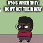 true | 5YO'S WHEN THEY DON'T GET THEIR WAY | image tagged in gifs,funny,memes | made w/ Imgflip video-to-gif maker