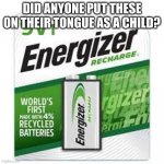 9 Volt Batteries that work | DID ANYONE PUT THESE ON THEIR TONGUE AS A CHILD? | image tagged in 9 volt batteries that work | made w/ Imgflip meme maker