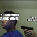 I dont even trust myself when making a good meme here | MY BRAIN WHEN MAKING MEMES; ALSO MY BRAIN WHEN MAKING MEMES | image tagged in you cant trust anyone not even yourself,memes | made w/ Imgflip meme maker