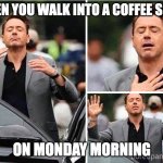 Gradeful Robert Downey Jr. | WHEN YOU WALK INTO A COFFEE SHOP; ON MONDAY MORNING | image tagged in gradeful robert downey jr | made w/ Imgflip meme maker