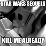Star Wars Sequels be like. | WHEN THE STAR WARS SEQUELS COME OUT; KILL ME ALREADY | image tagged in star wars | made w/ Imgflip meme maker