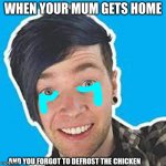 when you're (sumthin) | WHEN YOUR MUM GETS HOME; AND YOU FORGOT TO DEFROST THE CHICKEN | image tagged in when you're sumthin | made w/ Imgflip meme maker