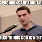 Ben Shapiro | THINKS PRONOUNS ARE ABOUT BIOLOGY ALSO THINKS GOD IS A "HE" | image tagged in ben shapiro | made w/ Imgflip meme maker